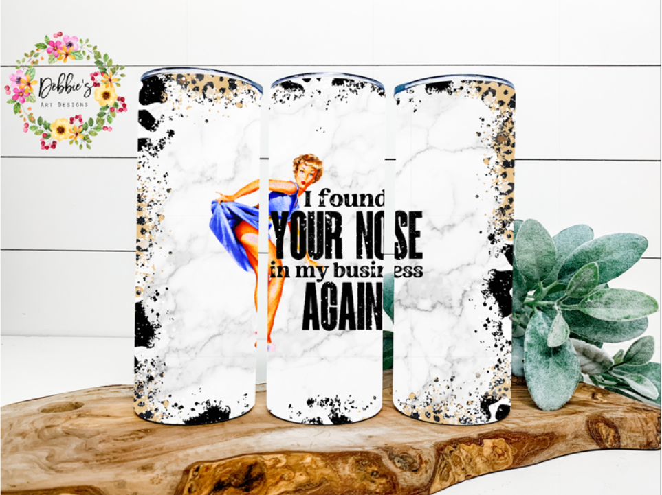 I Found Your Nose In My Business Again | 20oz Tumbler