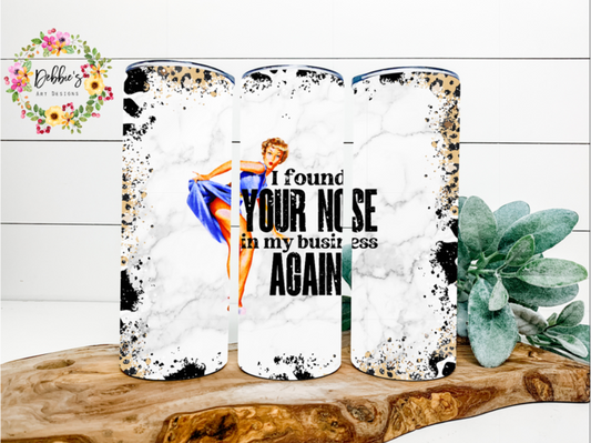 I Found Your Nose In My Business Again | 20oz Tumbler